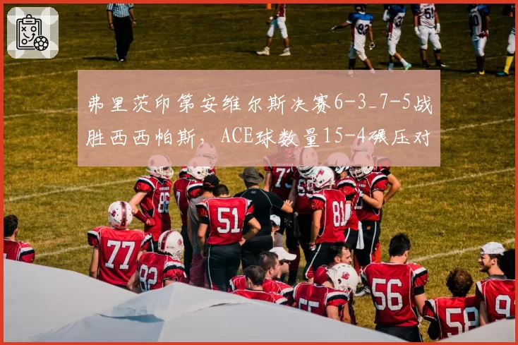 弗里茨印第安维尔斯决赛6-3_7-5战胜西西帕斯，ACE球数量15-4碾压对手