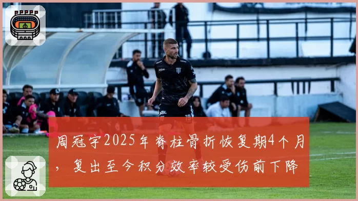 周冠宇2025年脊柱骨折恢复期4个月，复出至今积分效率较受伤前下降至60%