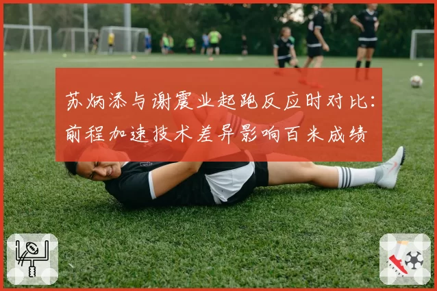 苏炳添与谢震业起跑反应时对比：前程加速技术差异影响百米成绩