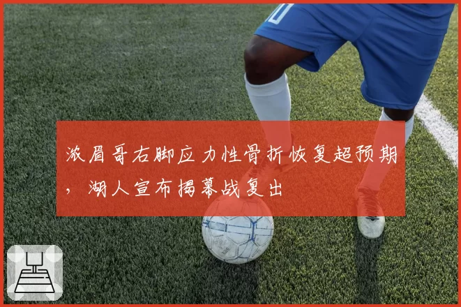 浓眉哥右脚应力性骨折恢复超预期，湖人宣布揭幕战复出
