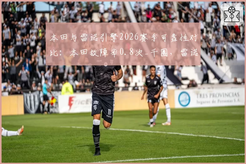 本田与雷诺引擎2026赛季可靠性对比：本田故障率0.8次_千圈，雷诺1.5次_千圈