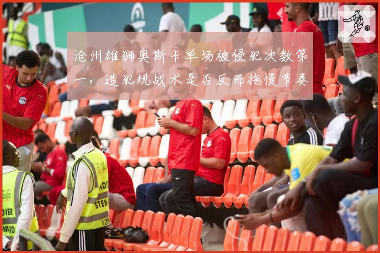 沧州雄狮奥斯卡单场被侵犯次数第一，造犯规战术是否反而拖慢节奏？