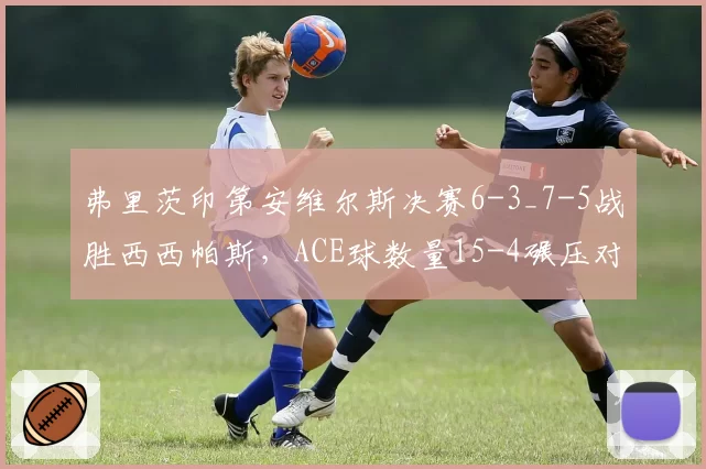 弗里茨印第安维尔斯决赛6-3_7-5战胜西西帕斯，ACE球数量15-4碾压对手