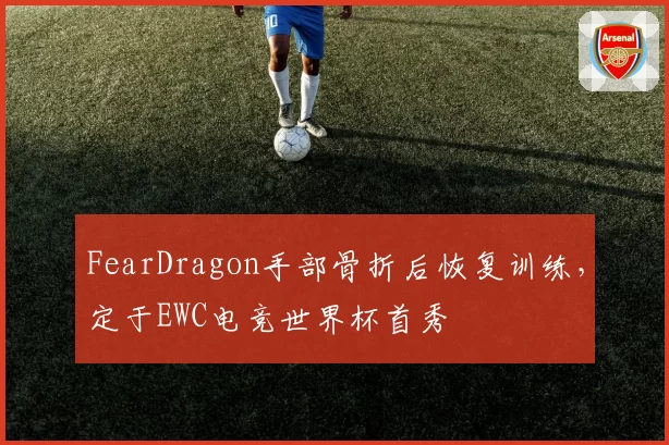 FearDragon手部骨折后恢复训练，定于EWC电竞世界杯首秀