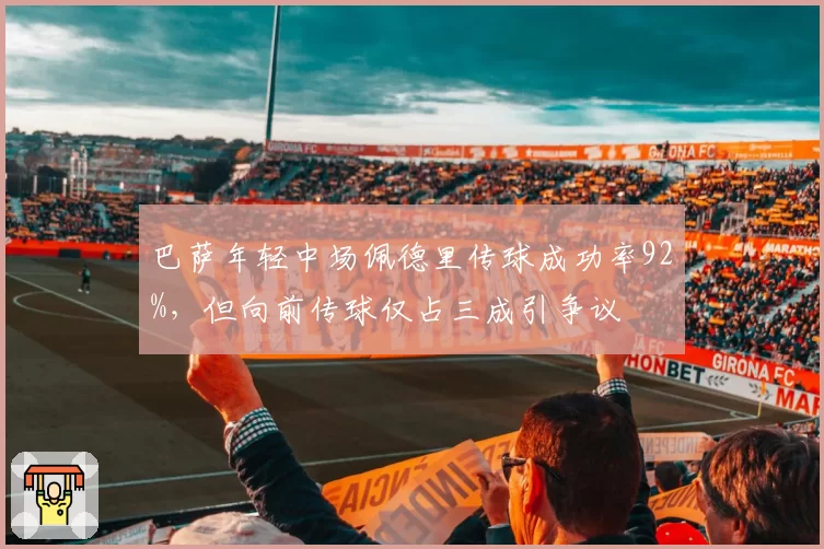 巴萨年轻中场佩德里传球成功率92%，但向前传球仅占三成引争议