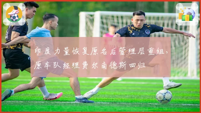 印度力量恢复原名后管理层重组，原车队经理费尔南德斯回归