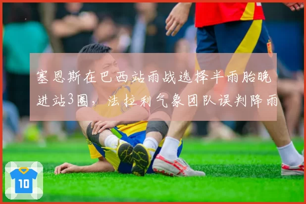 塞恩斯在巴西站雨战选择半雨胎晚进站3圈，法拉利气象团队误判降雨强度